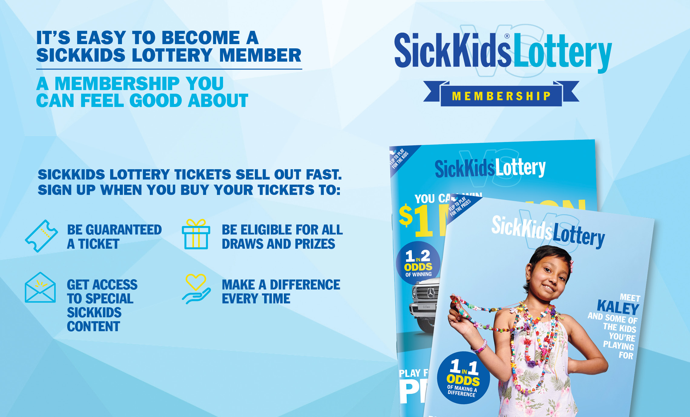 IT'S EASY TO BECOME A SICKKIDS LOTTERY MEMBER, A MEMBERSHIP YOU CAN FEEL GOOD ABOUT