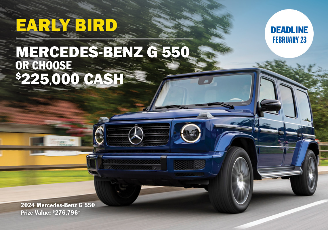 Early Bird prize, Mercedes-Benz G 550 or choose $225,000 cash.