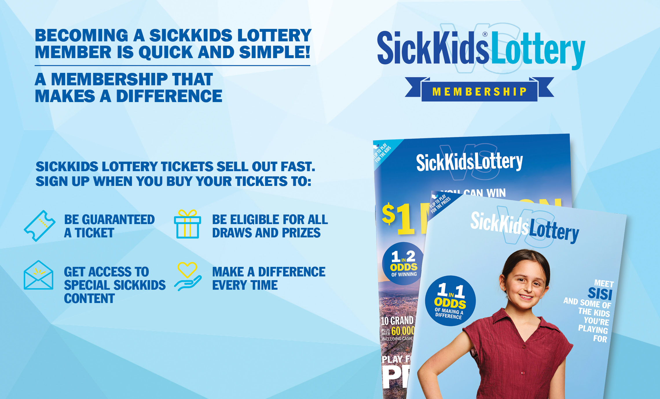 IT'S EASY TO BECOME A SICKKIDS LOTTERY MEMBER, A MEMBERSHIP YOU CAN FEEL GOOD ABOUT